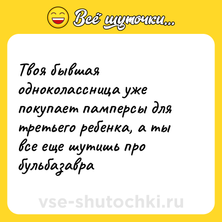 Шутка: Твоя бывшая одноколассница уже покупает памперсы для третьего ребенка, а ты все еще шутишь про бульбазавра