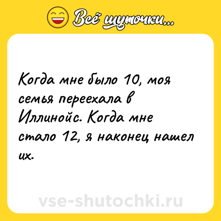 Шутка: Когда мне было 10, моя семья переехала в Иллинойс. Когда мне стало 12, я наконец нашел их.