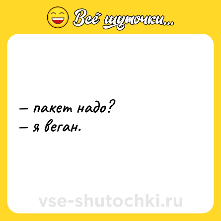 Шутка: — пакет надо? <br>— я веган.