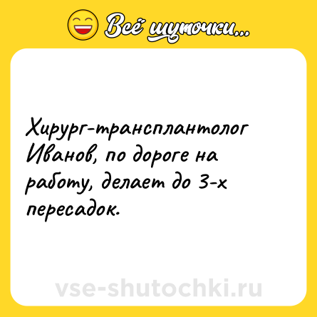 Шутка: Хирург-трансплантолог Иванов, по дороге на работу, делает до 3-х пересадок.