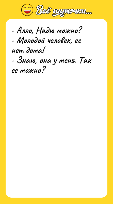 - Алло, Надю можно? - Молодой человек, ее нет дома!
