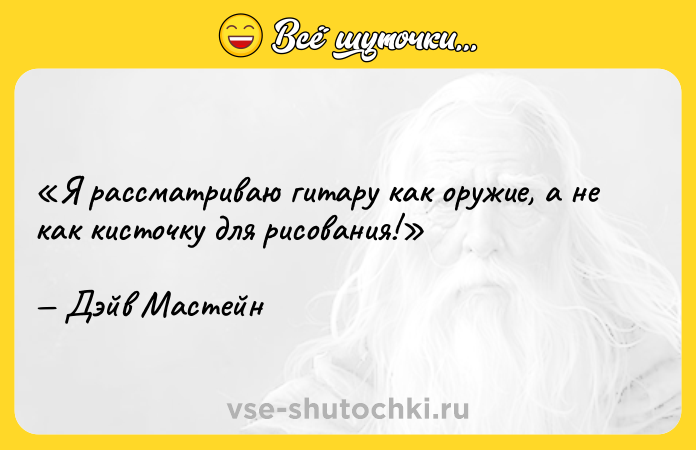 Цитата: Я рассматриваю гитару как оружие, а не как кисточку для рисования!Дэйв Мастейн
