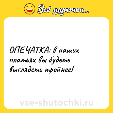 Шутка: ОПЕЧАТКА: в наших платьях вы будете выглядеть тройнее!
