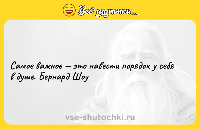Цитата: Самое важное это навести порядок у себя в душе. Бернард Шоу