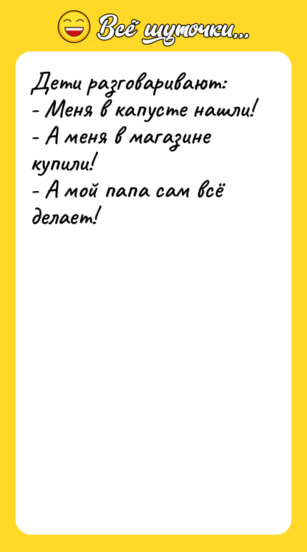 Дети разговаривают: - Меня в капусте нашли! - А меня