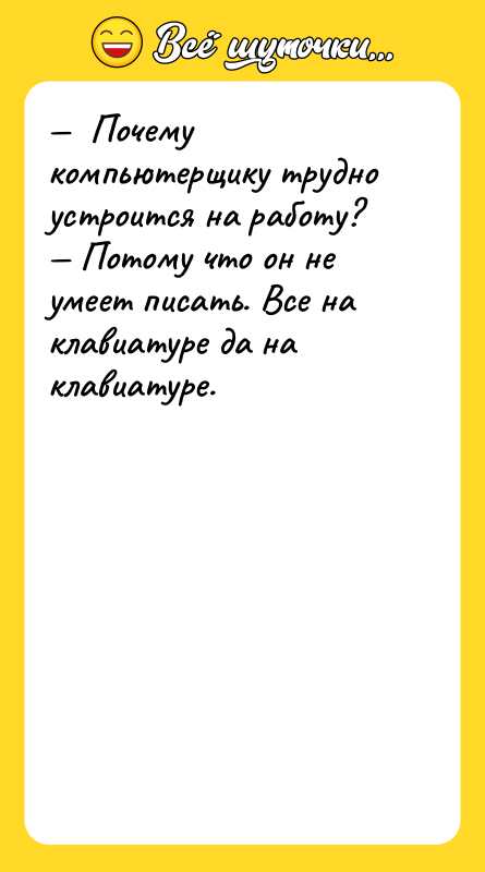 —  Почему компьютерщику трудно устроится на работу? — Потому