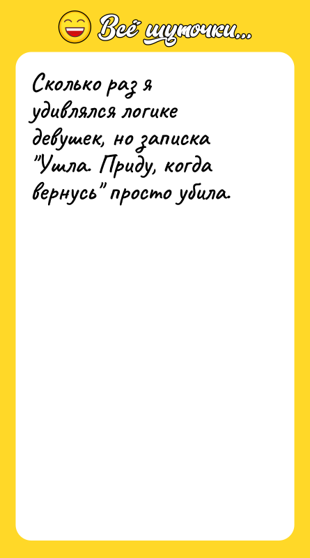 Сколько раз я удивлялся логике девушек, но записка Ушла. Приду,