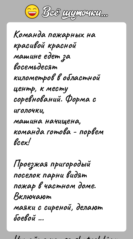 История: Команда пожарных на красивой красной машине едет за восемьдесяткилометров в областной центр, к месту соревнований. Форма с иголочки,машина начищена, команда