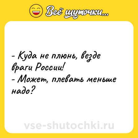 Шутка: - Куда не плюнь, везде враги России!<br>- Может, плевать меньше надо?
