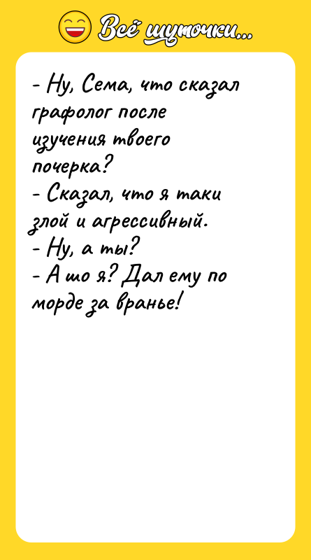 - Ну, Сема, что сказал графолог после изучения твоего почерка?