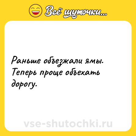 Шутка: Раньше объезжали ямы. Теперь проще объехать дорогу.