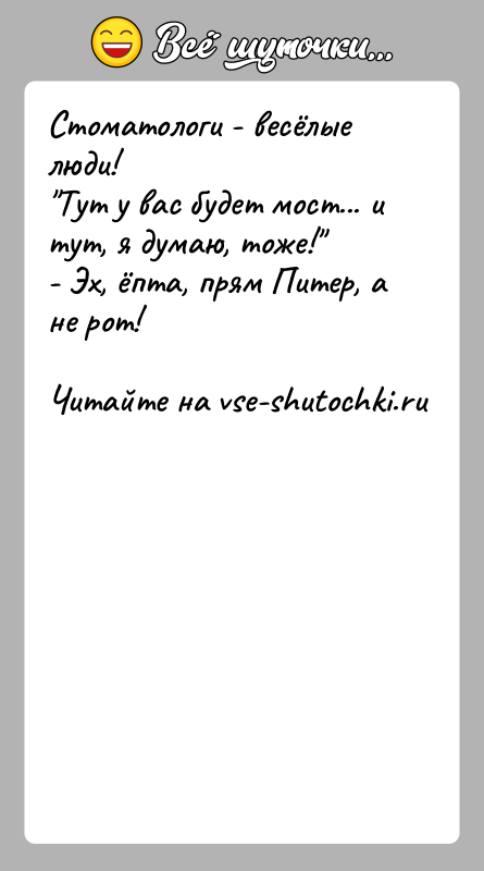 История: Стоматологи - весёлые люди! Тут у вас будет мост... и тут, я думаю, тоже! - Эх, ёпта, прям Питер, а