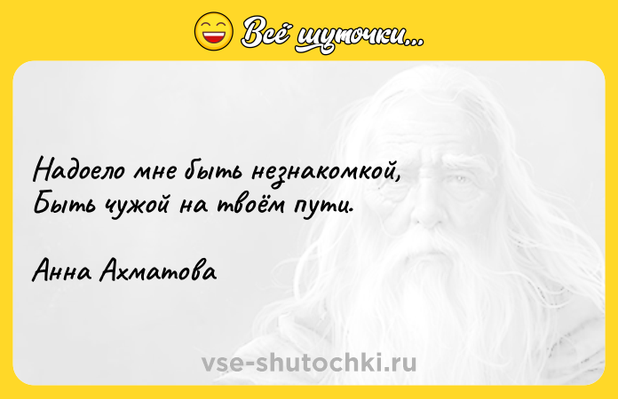 Цитата: Надоело мне быть незнакомкой, Быть чужой на твоём пути. Анна Ахматова