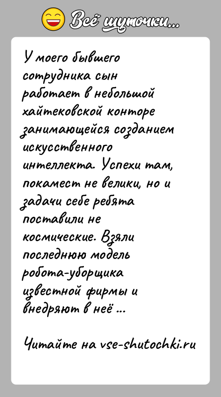 История: У моего бывшего сотрудника сын работает в небольшой хайтековской конторе занимающейся созданием искусственного интеллекта. Успехи там, покамест не велики, но