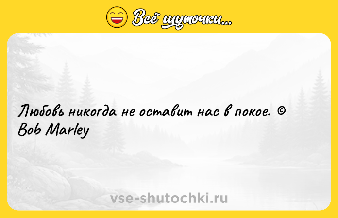 Цитата: Любовь никогда не оставит нас в покое. Bob Marley