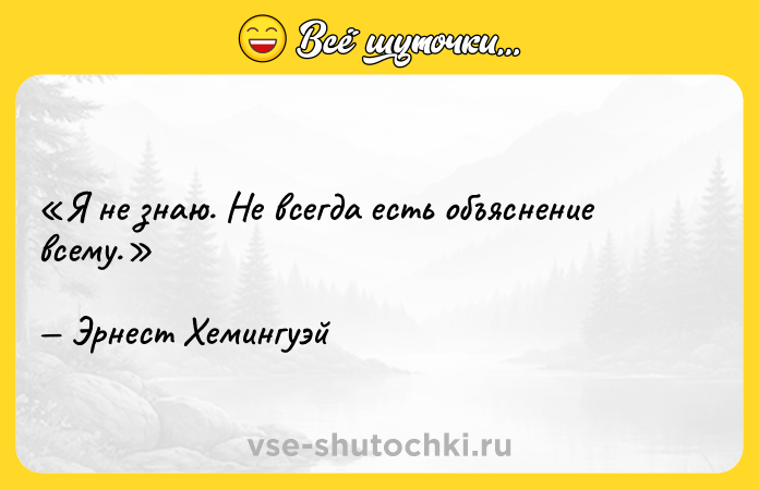 Цитата: Я не знаю. Не всегда есть объяснение всему.Эрнест Хемингуэй
