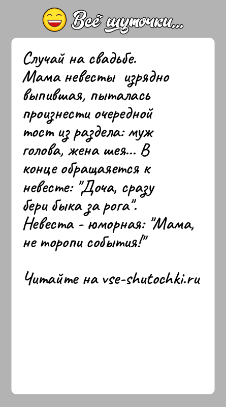 История: Случай на свадьбе. Мама невесты изрядно выпившая, пыталась произнести очередной тост из раздела: муж голова, жена шея... В конце