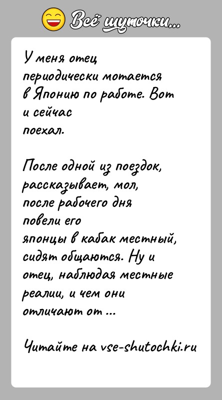 История: У меня отец периодически мотается в Японию по работе. Вот и сейчаспоехал.После одной из поездок, рассказывает, мол, после рабочего дня