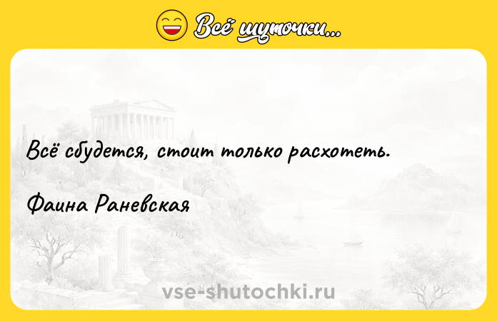 Цитата: Всё сбудется, стоит только расхотеть.Фаина Раневская