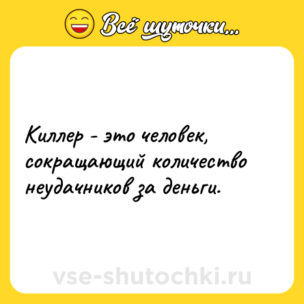 Шутка: Киллер - это человек, сокращающий количество неудачников за деньги.