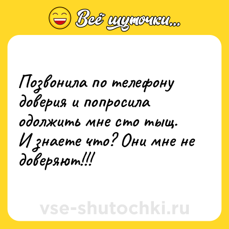 Шутка: Позвонила по телефону доверия и попросила одолжить мне сто тыщ. <br>И знаете что? Они мне не доверяют!!!