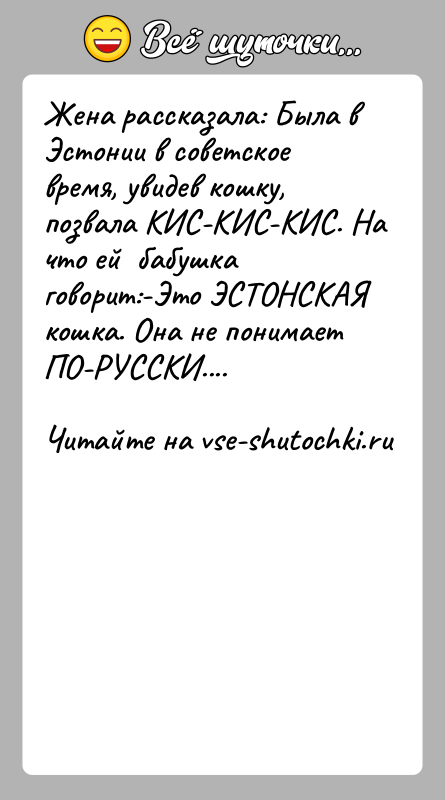 История: Жена рассказала: Была в Эстонии в советское время, увидев кошку, позвала КИС-КИС-КИС. На что ей бабушка говорит:-Это ЭСТОНСКАЯ кошка.