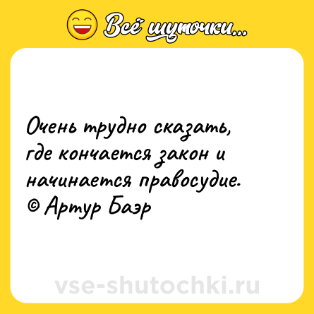 Шутка: Очень трудно сказать, где кончается закон и начинается правосудие. <br>© Артур Баэр