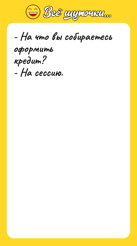 - На что вы собираетесь оформить кредит? - На сессию.
