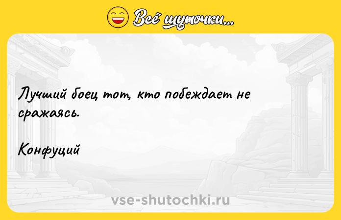 Цитата: Лучший боец тот, кто побеждает не сражаясь. Конфуций
