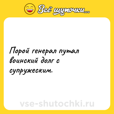 Шутка: Порой генерал путал воинский долг с супружеским.