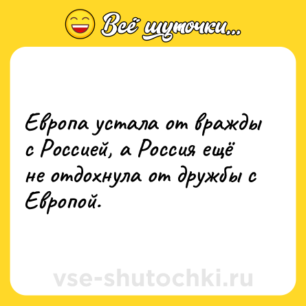 Шутка: Европа устала от вражды с Россией, а Россия ещё не отдохнула от дружбы с Европой.