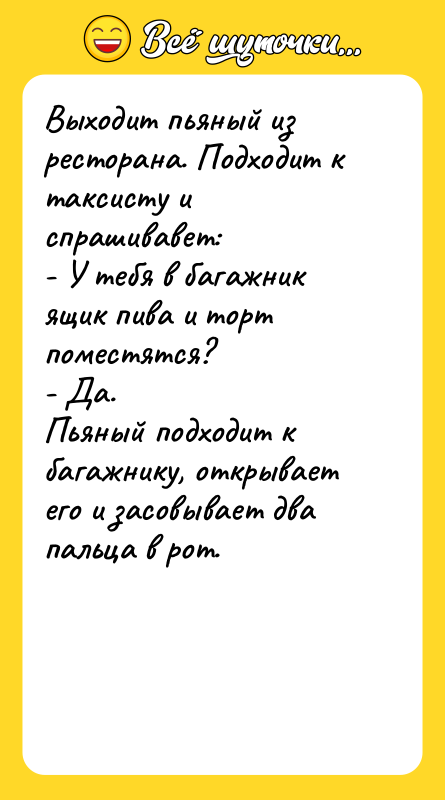 Выходит пьяный из ресторана. Подходит к таксисту и спрашивавет: -