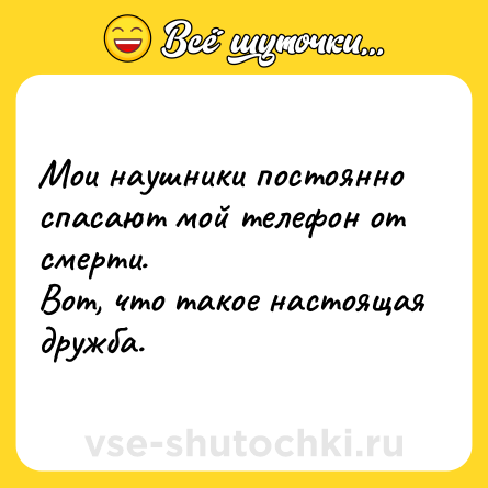 Шутка: Мои наушники постоянно спасают мой телефон от смерти. <br>Вот, что такое настоящая дружба.