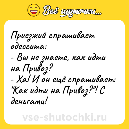Шутка: Приезжий спрашивает одессита:<br>- Вы не знаете, как идти на Привоз?<br>- Ха! И он ещё спрашивает: 