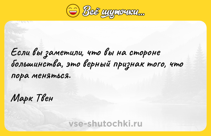 Цитата: Если вы заметили, что вы на стороне большинства, это верный признак того, что пора меняться.Марк Твен