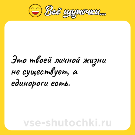 Шутка: Это твоей личной жизни не существует, а единороги есть.