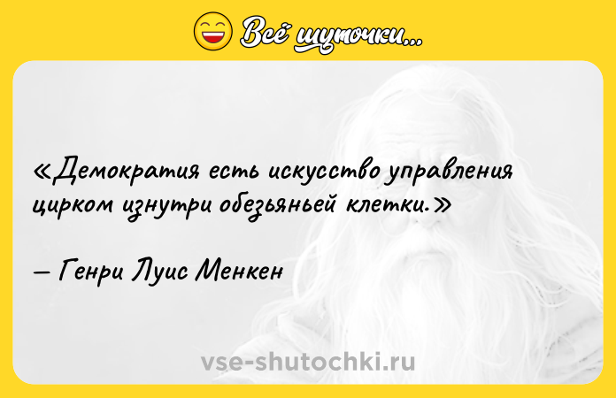 Цитата: Демократия есть искусство управления цирком изнутри обезьяньей клетки.Генри Луис Менкен