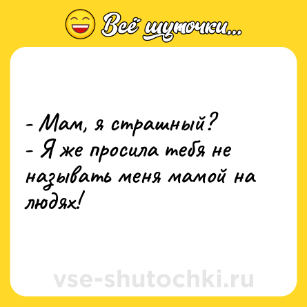 Шутка: - Мам, я страшный?<br>- Я же просила тебя не называть меня мамой на людях!