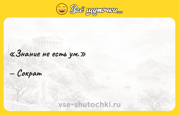 Цитата: Знание не есть ум.Сократ