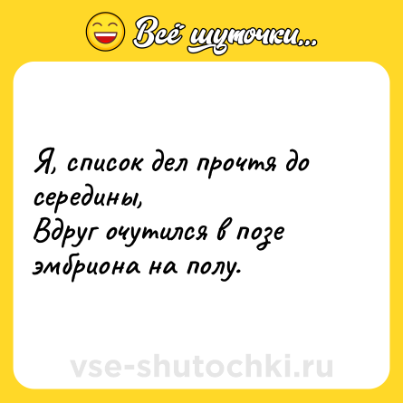 Шутка: Я, список дел прочтя до середины, <br>Вдруг очутился в позе эмбриона на полу.