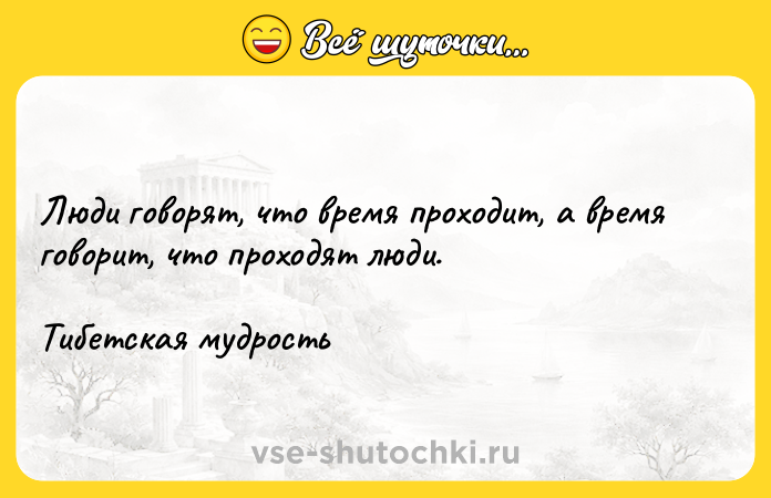 Цитата: Люди говорят, что время проходит, а время говорит, что проходят люди.Тибетская мудрость