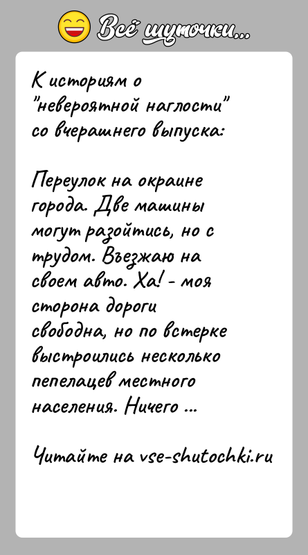 История: К историям о невероятной наглости со вчерашнего выпуска:Переулок на окраине города. Две машины могут разойтись, но с трудом. Въезжаю на