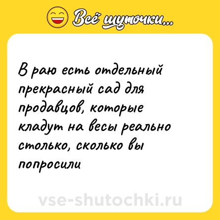 Шутка: В раю есть отдельный прекрасный сад для продавцов, которые кладут на весы реально столько, сколько вы попросили