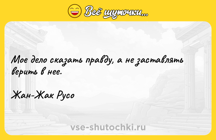 Цитата: Мое дело сказать правду, а не заставлять верить в нее.Жан-Жак Русо