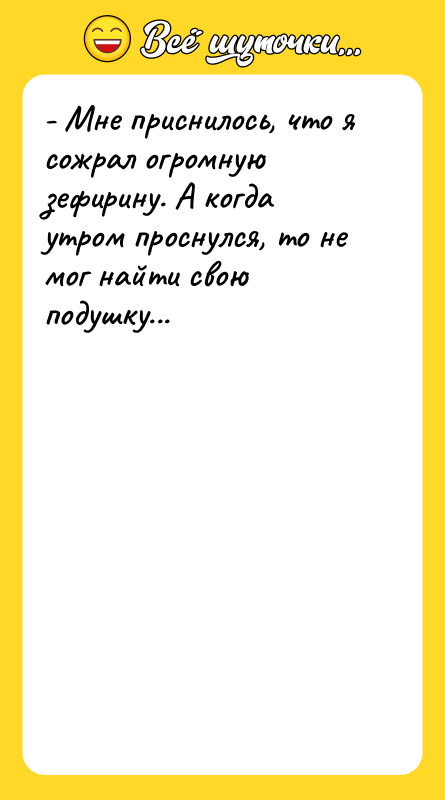 - Мне приснилось, что я сожрал огромную зефирину. А когда