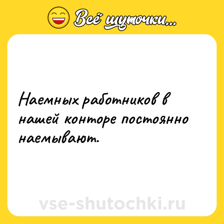 Шутка: Наемных работников в нашей конторе постоянно наемывают.