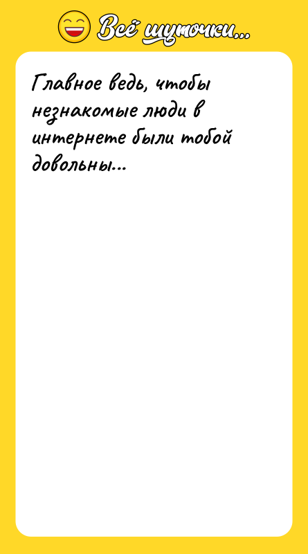 Главное ведь, чтобы незнакомые люди в интернете были тобой довольны...