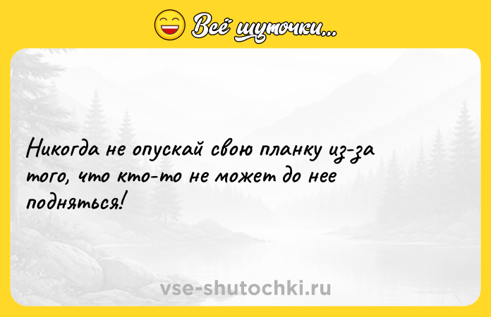 Цитата: Никогда не опускай свою планку из-за того, что кто-то не может до нее подняться!
