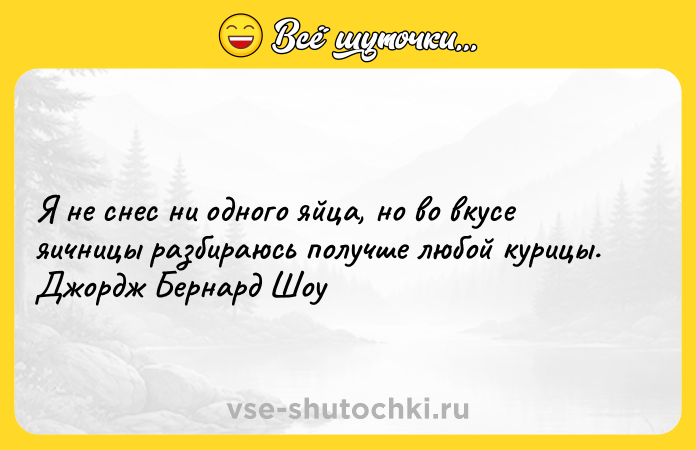 Цитата: Я не снес ни одного яйца, но во вкусе яичницы разбираюсь получше любой курицы. Джордж Бернард Шоу