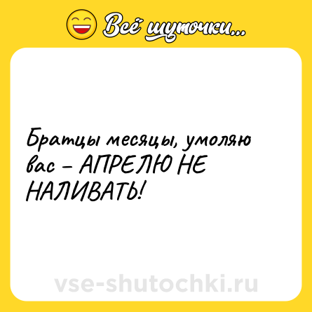 Шутка: Братцы месяцы, умоляю вас – АПРЕЛЮ НЕ НАЛИВАТЬ!